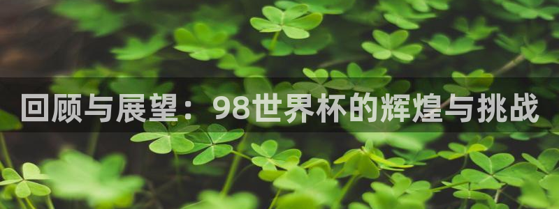 足球世界杯2026:回顾与展望:98世界杯的辉煌与挑战