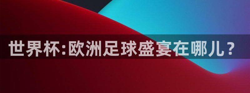 2026足球世界杯:世界杯:欧洲足球盛宴在哪儿?
